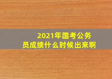 2021年国考公务员成绩什么时候出来啊