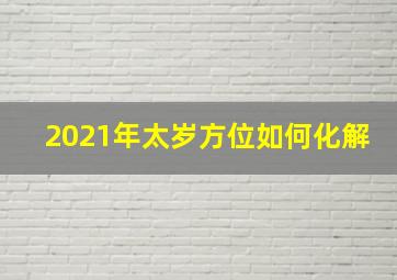 2021年太岁方位如何化解