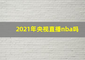 2021年央视直播nba吗