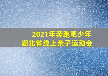 2021年奔跑吧少年湖北省线上亲子运动会