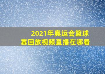 2021年奥运会篮球赛回放视频直播在哪看