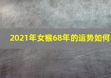 2021年女猴68年的运势如何