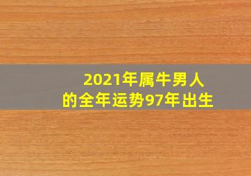 2021年属牛男人的全年运势97年出生