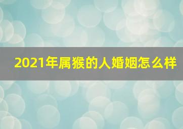 2021年属猴的人婚姻怎么样