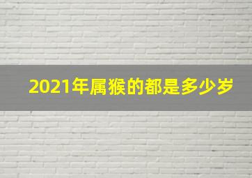 2021年属猴的都是多少岁