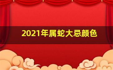 2021年属蛇大忌颜色