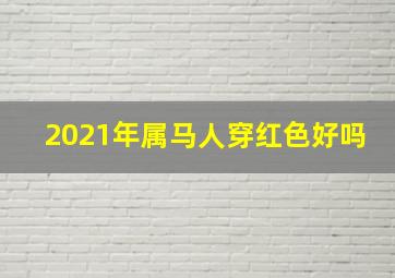 2021年属马人穿红色好吗