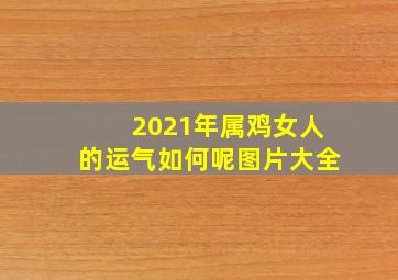 2021年属鸡女人的运气如何呢图片大全