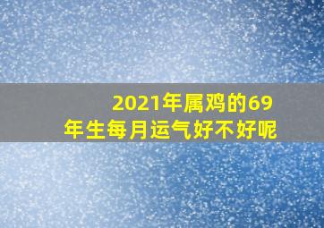 2021年属鸡的69年生每月运气好不好呢