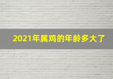 2021年属鸡的年龄多大了