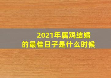 2021年属鸡结婚的最佳日子是什么时候