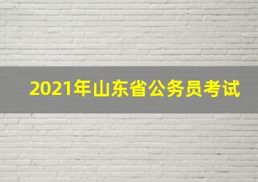 2021年山东省公务员考试