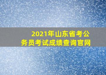 2021年山东省考公务员考试成绩查询官网