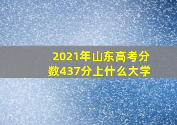 2021年山东高考分数437分上什么大学