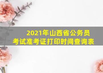 2021年山西省公务员考试准考证打印时间查询表