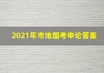 2021年市地国考申论答案