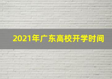 2021年广东高校开学时间