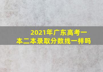 2021年广东高考一本二本录取分数线一样吗