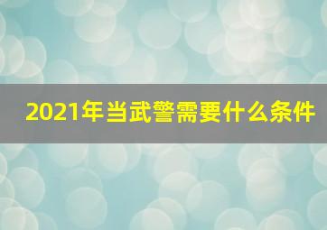 2021年当武警需要什么条件