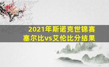 2021年斯诺克世锦赛塞尔比vs艾伦比分结果