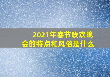 2021年春节联欢晚会的特点和风俗是什么