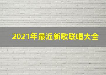 2021年最近新歌联唱大全