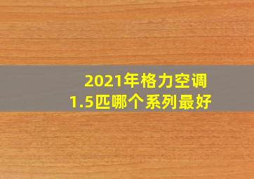 2021年格力空调1.5匹哪个系列最好