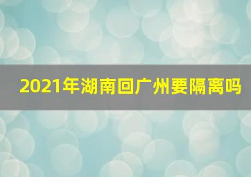 2021年湖南回广州要隔离吗