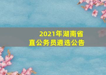 2021年湖南省直公务员遴选公告