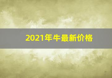 2021年牛最新价格