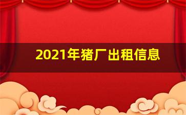 2021年猪厂出租信息