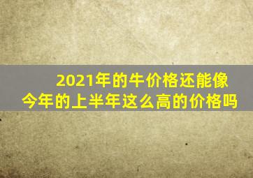 2021年的牛价格还能像今年的上半年这么高的价格吗