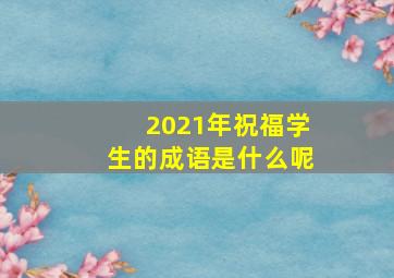 2021年祝福学生的成语是什么呢