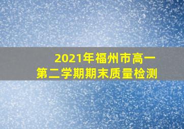 2021年福州市高一第二学期期末质量检测