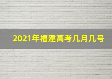 2021年福建高考几月几号