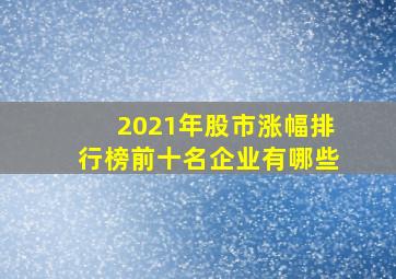 2021年股市涨幅排行榜前十名企业有哪些