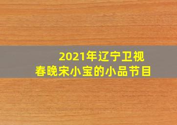 2021年辽宁卫视春晚宋小宝的小品节目