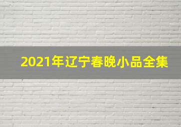 2021年辽宁春晚小品全集