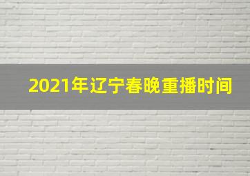 2021年辽宁春晚重播时间