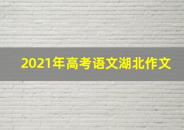 2021年高考语文湖北作文