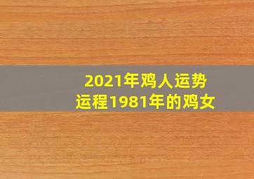 2021年鸡人运势运程1981年的鸡女