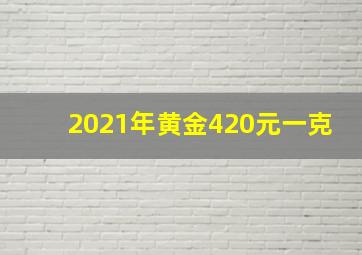 2021年黄金420元一克