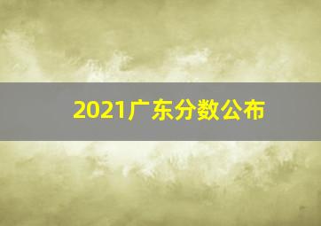 2021广东分数公布