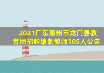 2021广东惠州市龙门县教育局招聘编制教师105人公告