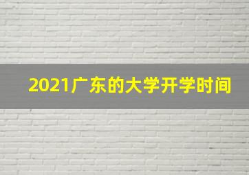 2021广东的大学开学时间