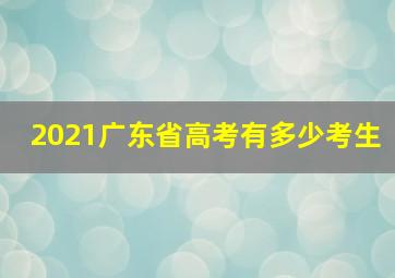 2021广东省高考有多少考生