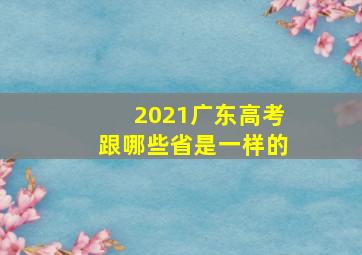 2021广东高考跟哪些省是一样的