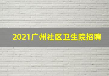 2021广州社区卫生院招聘