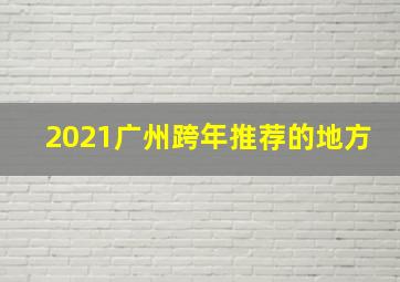 2021广州跨年推荐的地方