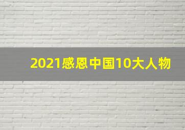 2021感恩中国10大人物